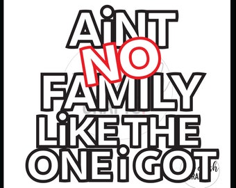 Aint no family like the One I got , png, jpeg cutting file