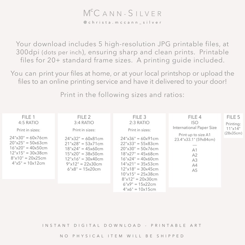 May include: Printable art download guide with five different file sizes and ratios for printing at home or with a professional printing service. The guide includes international paper sizes and standard frame sizes in inches and centimeters.