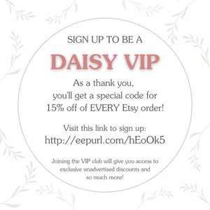 May include: A pink circle with white text that says "SIGN UP TO BE A DAISY VIP". The text below says "As a thank you, you'll get a special code for 15% off of EVERY Etsy order! Visit this link to sign up: http://eepurl.com/hEoOk5 Joining the VIP club will give you access to exclusive unadvertised discounts and so much more!"