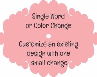 One Word or Color Change / Simple Customization for One / Single Existing Design