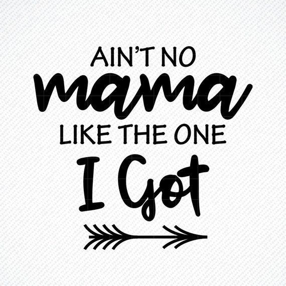 AIN'T NO Mama like the one I got SVG, Ain't no...
