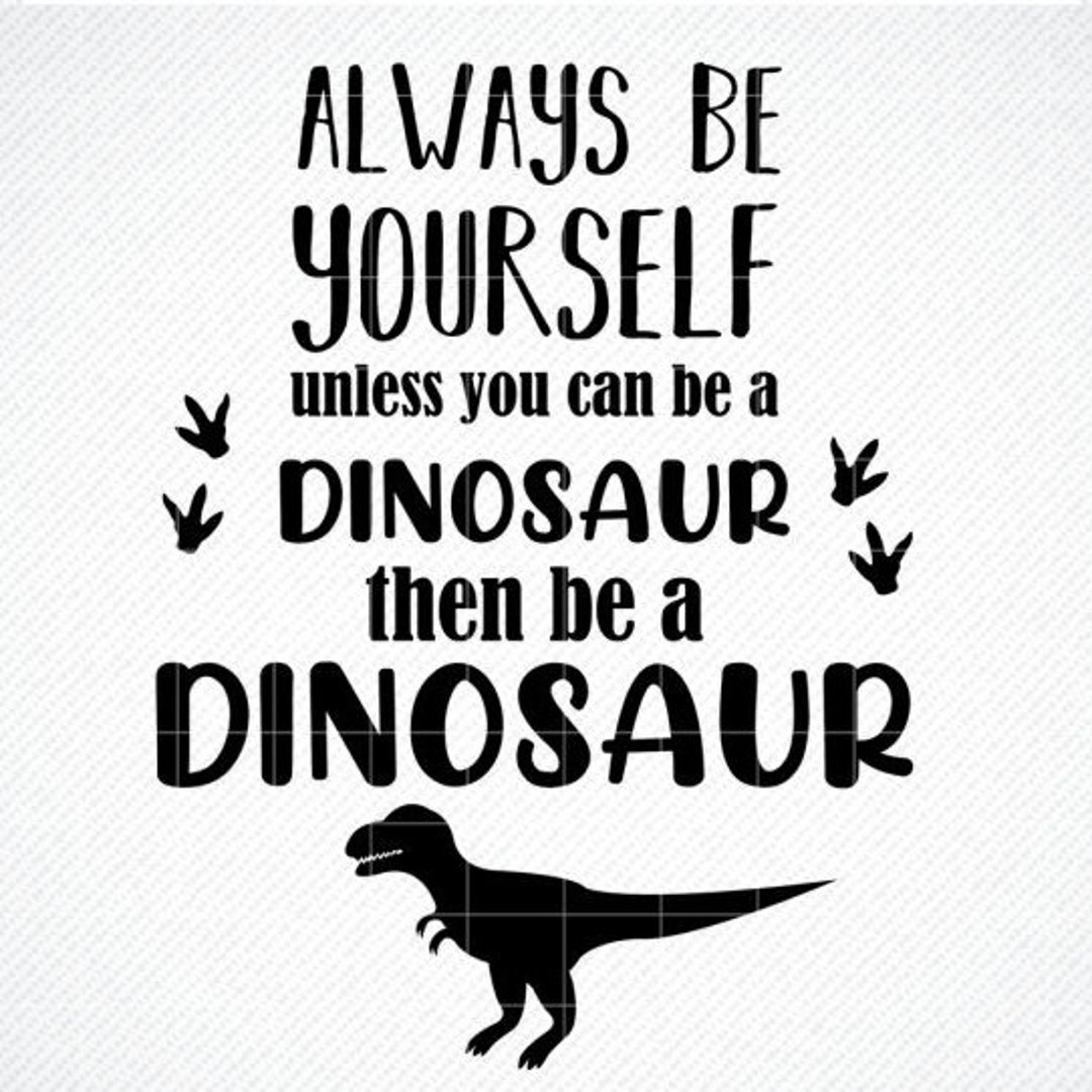 Always Be Yourself Unless You Can Be A Dinosaur SVG Etsy