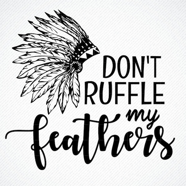 Don't ruffle my Feathers SVG,  Don't ruffle my Feathers PNG, Native American svg, Indian Headdress SVG, Native American Cut File svg