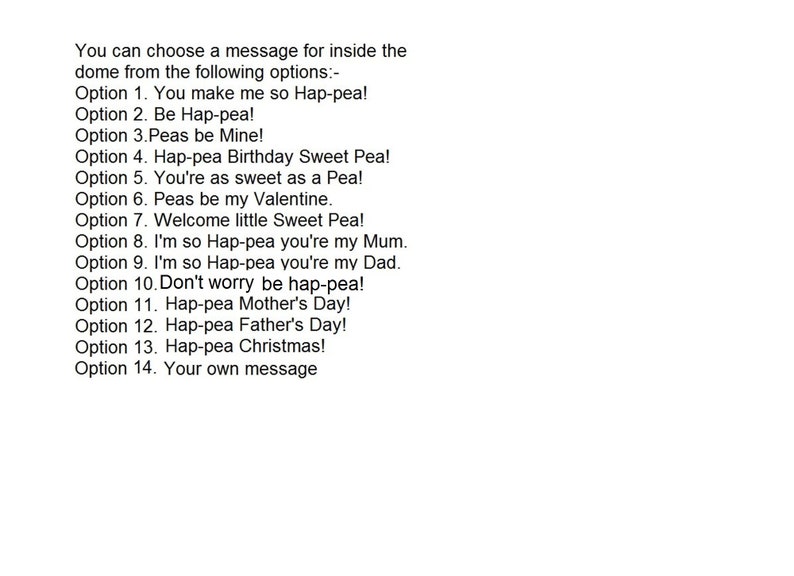 May include: A list of 14 options for a message to be included inside a dome. The options include various greetings and occasions, such as "You make me so Hap-pea!" and "Hap-pea Birthday Sweet Pea!"