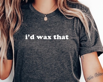 I'd Wax That Shirt, Funny Waxing Shirt, Esthetician Gift, Esthetician Shirt, Gift for Esthetician, Beauty Salon Gifts Funny Tee