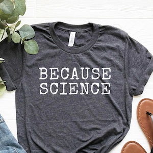 Because Science Shirt, Science Gift, Funny Science T-Shirt, Chemistry Gift, Physics Shirt, Science Teacher Gift, Soft Comfy Tee