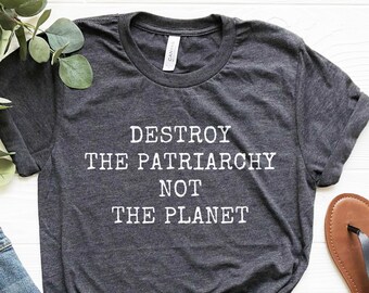 Feminist Environmentalist Shirt, Destroy Patriarchy Tee, Soft Unisex Fit