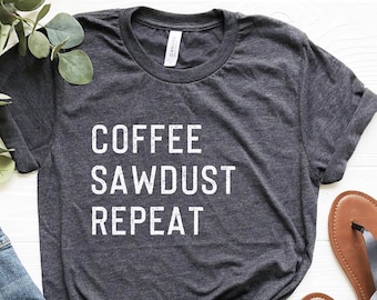 Coffee Sawdust Repeat Shirt: Funny Woodworking Gift Tee