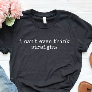 I Can&#39;t Even Think Straight, Gay Shirt, Gay Pride, Funny Gay T-Shirt, LGBTQ Shirt, Queer Shirt, Lesbian Shirt, Soft Unisex Tee