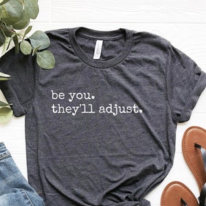 Be You They'll Adjust Shirt, Inspirational Shirt, Be You Tshirt, Insipiring Gifts, Cute Gift For Her, Gift For Friend, Shirt With Saying