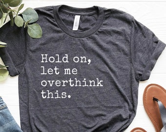 Hold On Let Me Overthink This Shirt, Funny Shirt, Novelty Tee, Funny Gift, Overthinker Tee, Funny Gift for Her, Soft Comfy Unisex Tee