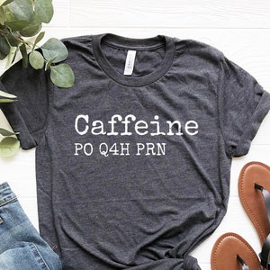 Nurse Shirt Funny Nurse Gift Caffeine PRN Q4H PRN Tee Gift for Nurse Funny Nursing Shirt Nurse Coffee Shirt