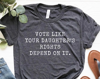 Vote Like Your Daughter's Rights Depend On It Shirt Voting Shirt Feminist Shirt Feminist Gifts Pro Choice Shirt 2024 Election Shirt