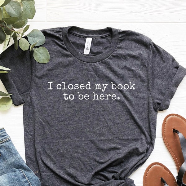 Reader Shirt, I Closed My Book to Be Here, Funny Reader T-Shirt, Librarian Shirt, Reader Gifts, Book Lover Shirt, Bookworm Gifts, Soft Tee