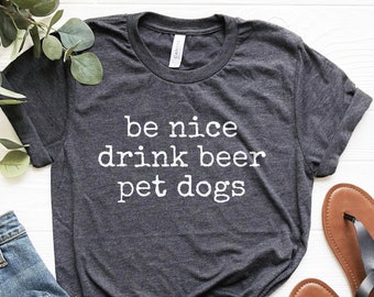 Funny Beer Shirt, Be Nice Drink Beer Pet Dogs Shirt, Craft Beer Tshirt, Dog Owner Tee, Beer Lover Gifts, Funny Tshirt, Dog Lover Shirt