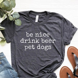 Funny Beer Shirt, Be Nice Drink Beer Pet Dogs Shirt, Craft Beer Tshirt, Dog Owner Tee, Beer Lover Gifts, Funny Tshirt, Dog Lover Shirt