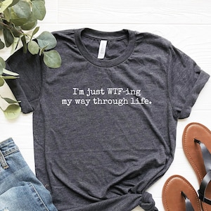 Sarcastic Shirt, Funny Quote Shirt, WTF-ing My Way Through Life Shirt, Funny Gifts, WTF Shirt, Best Friend Gifts, Humorous Shirt