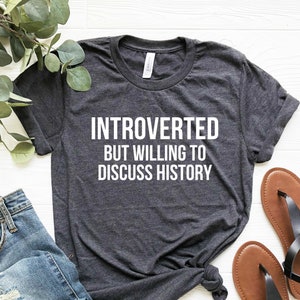 Introverted But Willing to Discuss History, Funny History Student Shirt, History Teacher Tee, History Lover, History Professor Gift