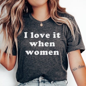 I Love It When Women Shirt, Feminist Shirt, Lesbian Gifts, Lesbian Pride, Empowering, Feminist Lesbian, Sapphic Shirt, Lesbian Tshirt