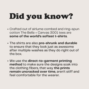 May include: Text on a white background that reads "Did you know?" followed by three bullet points describing the quality of t-shirts. The first bullet point describes the material of the t-shirts. The second bullet point describes the pre-shrunk and durable nature of the t-shirts. The third bullet point describes the direct-to-garment printing method used to make the t-shirts.