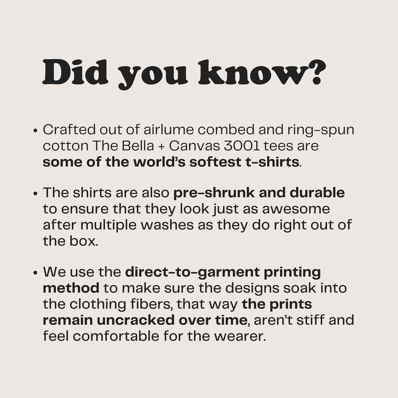 May include: Text on a white background that reads "Did you know?" followed by three bullet points describing the quality of t-shirts. The first bullet point describes the soft cotton used. The second bullet point describes the pre-shrunk and durable nature of the shirts. The third bullet point describes the direct-to-garment printing method used.