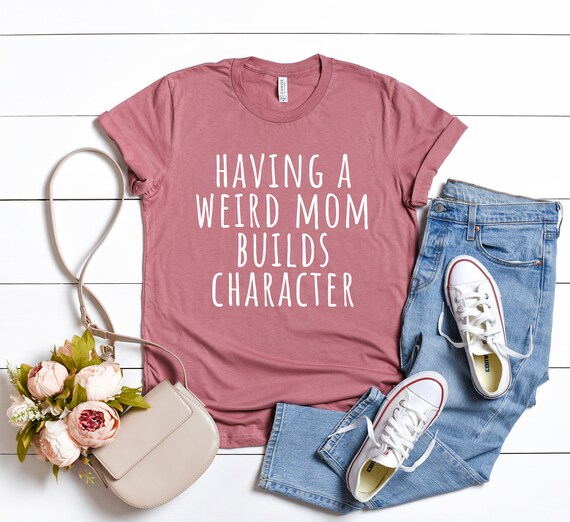 Funny Mom T-Shirt, Weird Mom Builds Character, Mother's Day Gift