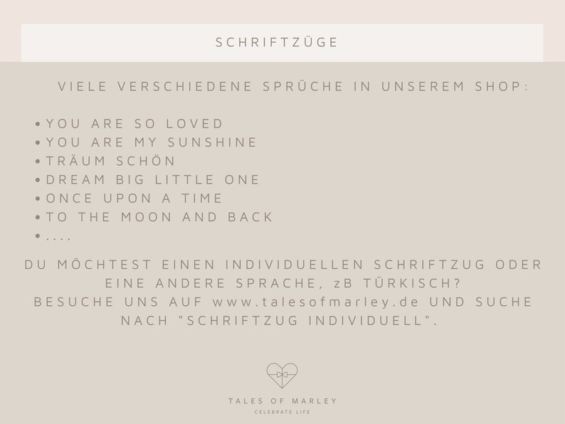 Puede incluir: Un fondo beige con el texto "SCHRIFTZ&Uuml;GE" en fuente negra. Debajo del texto hay una lista de frases en ingl&eacute;s y alem&aacute;n, incluyendo "You are so loved", "You are my sunshine", "Tr&auml;um sch&ouml;n", "Dream big little one", "Once upon a time", y "To the moon and back". Tambi&eacute;n se incluye el texto "VIELE VERSCHIEDENE SPR&Uuml;CHE IN UNSEREM SHOP". Debajo de la lista de frases est&aacute; el texto "DU M&Ouml;CHTEST EINEN INDIVIDUELLEN SCHRIFTZUG ODER EINE ANDERE SPRACHE, zB T&Uuml;RKISCH? BESUCHE UNS AUF www.talesofmarley.de UND SUCHE NACH "SCHRIFTZUG INDIVIDUELL"." El texto "TALES OF MARLEY CELEBRATE LIFE" est&aacute; en la parte inferior de la imagen.