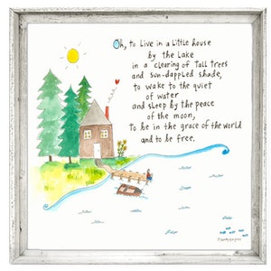 May include: A watercolor illustration of a small house by a lake with trees, a sun, and a person fishing from a dock. The text reads "Oh, to Live in a Little house by the Lake in a clearing of tall trees and sun-dappled shade, to wake to the quiet of water and sleep by the peace of the moon, to be in the grace of the world and to be free."