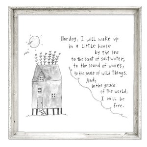 May include: Black and white illustration of a small house on stilts by the sea with the text "One day, I will wake up in a Little house by the sea to the scent of salt water, to the sound of waves, to the peace of wild Things. And, in the grace of the world, I will be free."