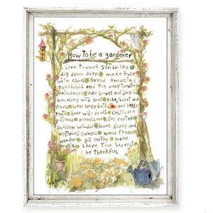 May include: A watercolor illustration of a garden scene with a poem titled "How to be a gardener." The poem includes phrases like "Lean Toward sunshine", "dig down deep", "make Peace", "Grow Amazing", "Zucchinis", "too many Tomatoes", "raindance", "rake Leaves", "jump in", "hum along", "bees", "Ache", "Sweat", "Yenrimowear", "crazy hats", "baggy pants", "wise hands", "Cultivate", "patiences", "moon GLOW", "Stay rooted", "blossom wildly", "shady", "mend fences", "mysterious corners", "get cor Thy", "make imagice", "share The harveste", and "be thankful".