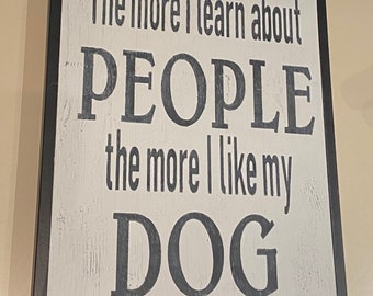 The more I learn about People the more I like my DOG Sign/Dog Sign/Dog Wood Sign/I like my dog sign/Dog lover sign/Like my Dog Wood Sign