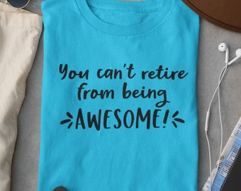 You can't retire from being awesome, t-shirt