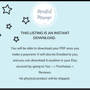 May include: A light blue background with black stars and the text "Mindful Message Shop" in a wreath. The text "THIS LISTING IS AN INSTANT DOWNLOAD." is in black text. The text "You will be able to download your PDF once you make a payment. It will also be Emailed to you, and you can download it anytime in your Etsy account by going to You --> Purchases + Reviews. No physical product will be shipped." is in black text.