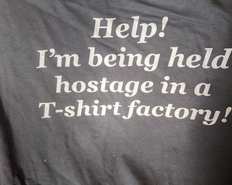 Help! I'm being held hostage in a t-shirt factory!