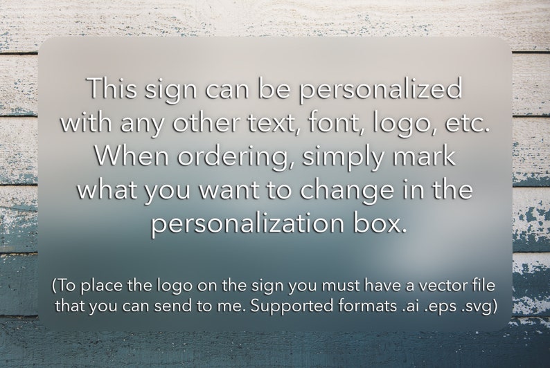 May include: Text on a weathered wooden background explaining how to personalise a sign. The text reads: "This sign can be personalised with any other text, font, logo, etc. When ordering, simply mark what you want to change in the personalisation box. (To place the logo on the sign you must have a vector file that you can send to me. Supported formats .ai .eps .svg)"