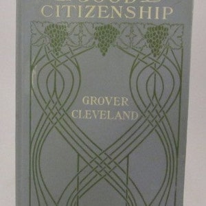 Good Citizenship by Grover Cleveland Published June, 1908 by henry Altemus Company in Philadelphia