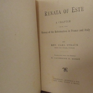 May include: Book cover with the title "Renata of Este" a chapter from the History of the Reformation in France and Italy by Rev. Carl Strack, translated from the German by Catherine E. Hurst. Published by Jennings & Pye, Cincinnati and Eaton & Mains, New York.