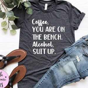Coffee You Are On The Bench Alcohol Suit Up Shirt, beer lover gift, funny drinking shirt, coffee and alcohol