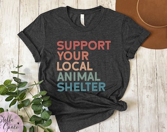 Support Your Local Animal Shelter TShirt Animal Rescue Adopt Rescue Foster Animal Lover Gift for Her Dog Lover Tee Shirts for Animal Lovers