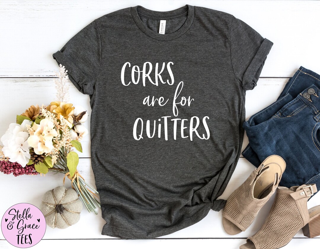 Corks Are for Quitters Shirt Wine Drinking Shirt Funny Wine Lover Shirt