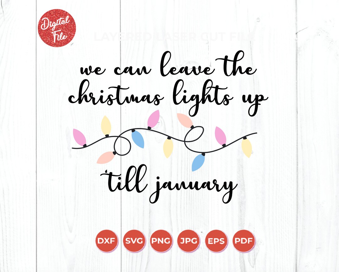We Can Leave the Christmas Lights up 'till January, SVG, Sublimation
