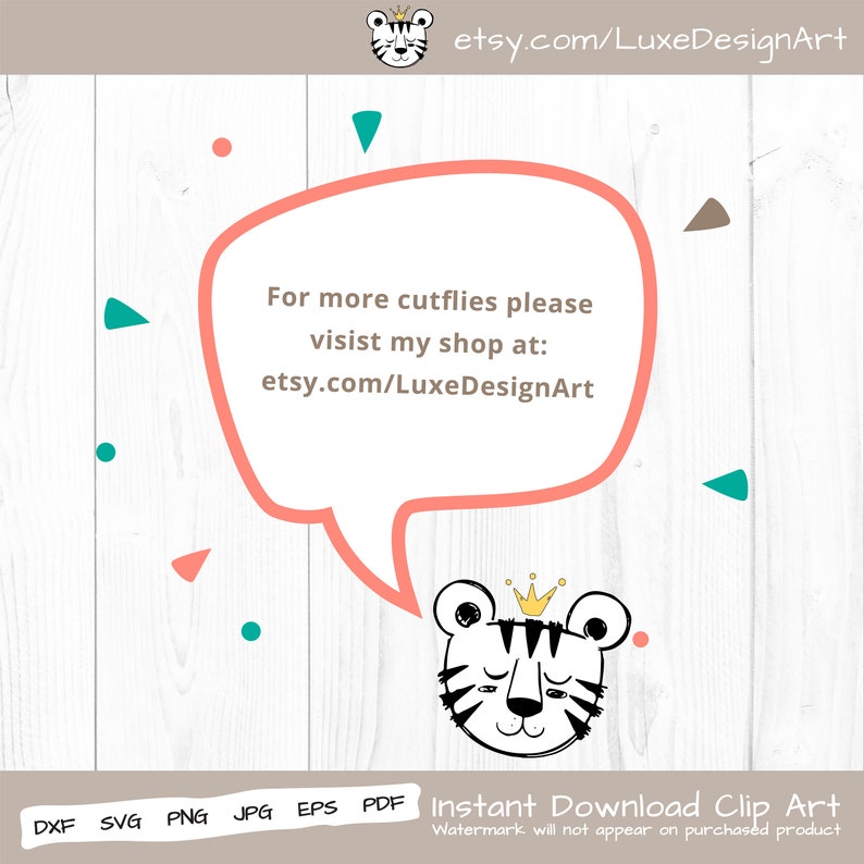 May include: A black and white illustration of a tiger wearing a gold crown. The tiger is smiling and has a speech bubble that says "For more cutflies please visit my shop at: etsy.com/LuxeDesignArt".