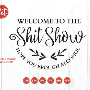 May include: Welcome to the Shit Show, a black and white design with a cursive font and a decorative flourish. The text is surrounded by a circle with the words "Hope you brought alcohol" in a smaller font.