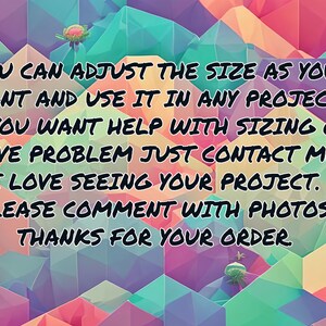 May include: Text on a colorful geometric background that reads: "YOU CAN ADJUST THE SIZE AS YOU WANT AND USE IT IN ANY PROJECT. IF YOU WANT HELP WITH SIZING OR HAVE PROBLEM JUST CONTACT ME. I LOVE SEEING YOUR PROJECT. PLEASE COMMENT WITH PHOTOS. THANKS FOR YOUR ORDER."
