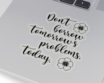 Don't Borrow Tomorrow's Problems Today Sticker
