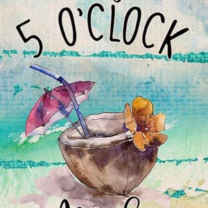 May include: A watercolor illustration of a coconut with a straw and a pink umbrella, with the text "It's 5 O'Clock Somewhere" on a blue and green background.