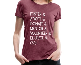 May include: A maroon heather women's t-shirt with the text "FOSTER & ADOPT & DONATE & MENTOR & VOLUNTEER & EDUCATE & CARE." printed in white.