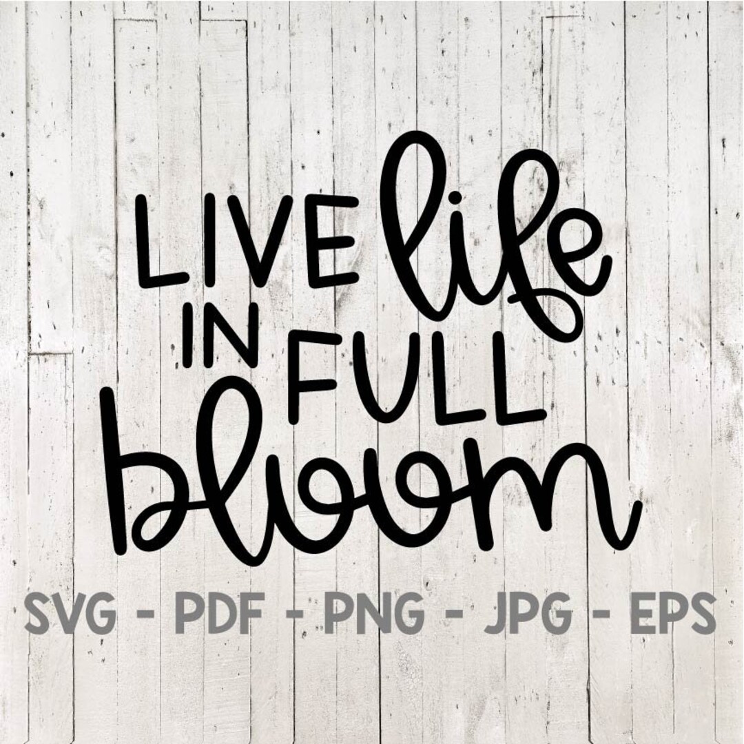 Live Life in Full Bloom Svg, Spring Svg, Hello Spring Svg, Bloom Svg ...