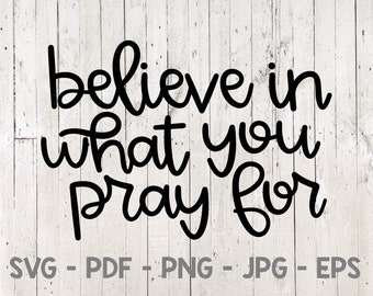 Believe in What You Pray For Svg, Prayer Svg, Pray Svg, Scripture Svg, Believe Svg, Pray Big Svg, for cricut, for silhouette