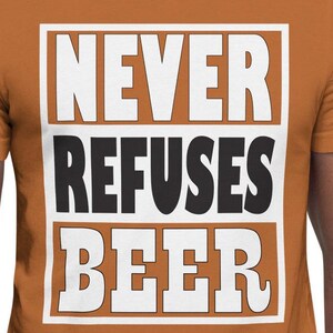 Never Refuses Beer Tee, Beer T-Shirt, Alcohol Shirt, Brewing Shirt, Brews Shirt